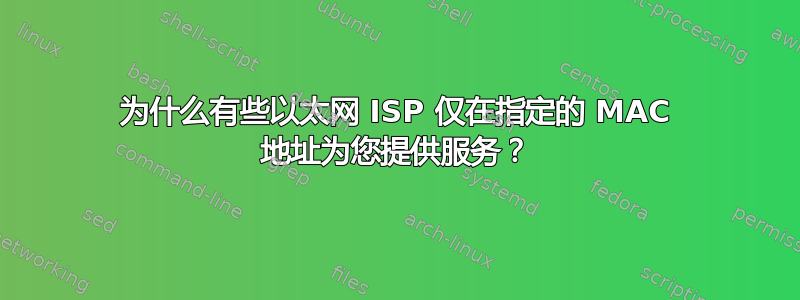 为什么有些以太网 ISP 仅在指定的 MAC 地址为您提供服务？