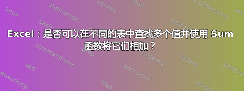 Excel：是否可以在不同的表中查找多个值并使用 Sum 函数将它们相加？