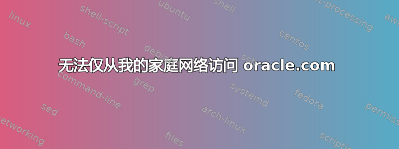 无法仅从我的家庭网络访问 oracle.com