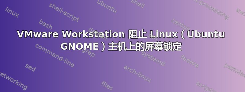 VMware Workstation 阻止 Linux（Ubuntu GNOME）主机上的屏幕锁定