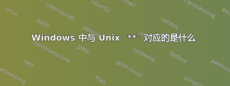 Windows 中与 Unix `**` 对应的是什么