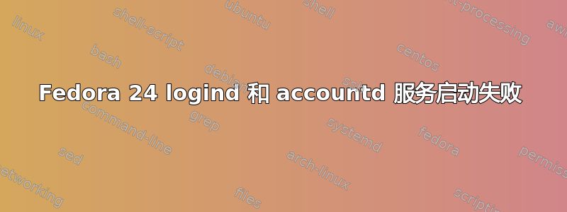 Fedora 24 logind 和 accountd 服务启动失败