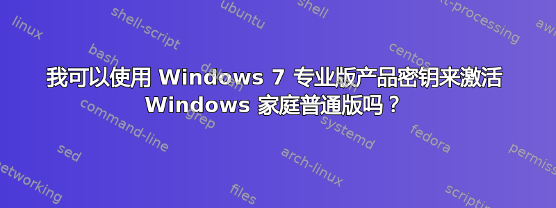 我可以使用 Windows 7 专业版产品密钥来激活 Windows 家庭普通版吗？