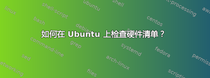 如何在 Ubuntu 上检查硬件清单？