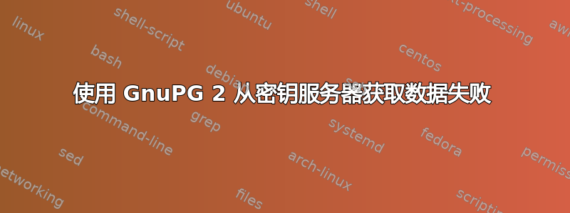 使用 GnuPG 2 从密钥服务器获取数据失败