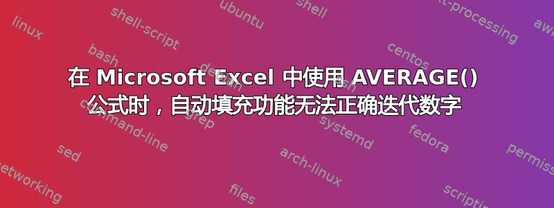 在 Microsoft Excel 中使用 AVERAGE() 公式时，自动填充功能无法正确迭代数字