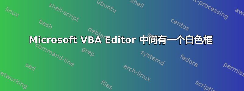 Microsoft VBA Editor 中间有一个白色框