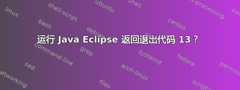 运行 Java Eclipse 返回退出代码 13？