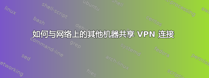 如何与网络上的其他机器共享 VPN 连接