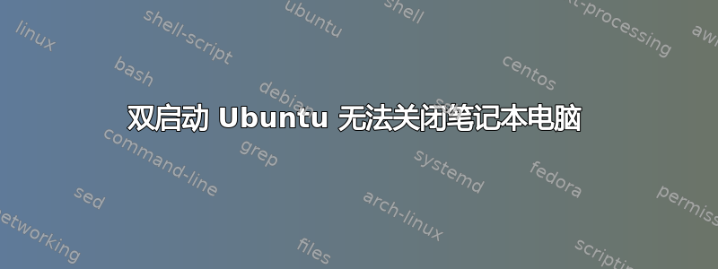 双启动 Ubuntu 无法关闭笔记本电脑