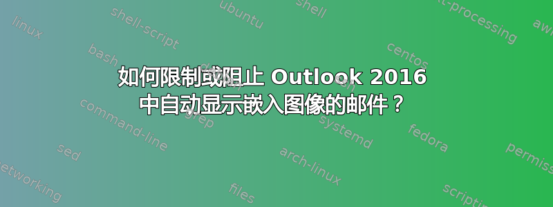 如何限制或阻止 Outlook 2016 中自动显示嵌入图像的邮件？