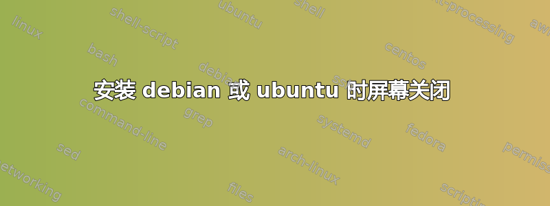 安装 debian 或 ubuntu 时屏幕关闭