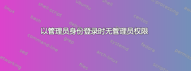 以管理员身份登录时无管理员权限