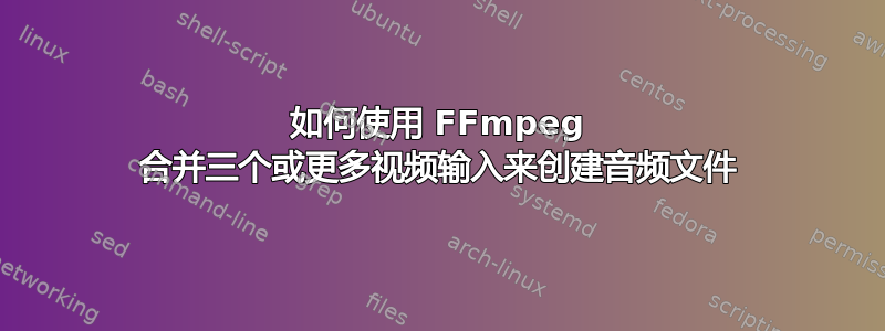 如何使用 FFmpeg 合并三个或更多视频输入来创建音频文件