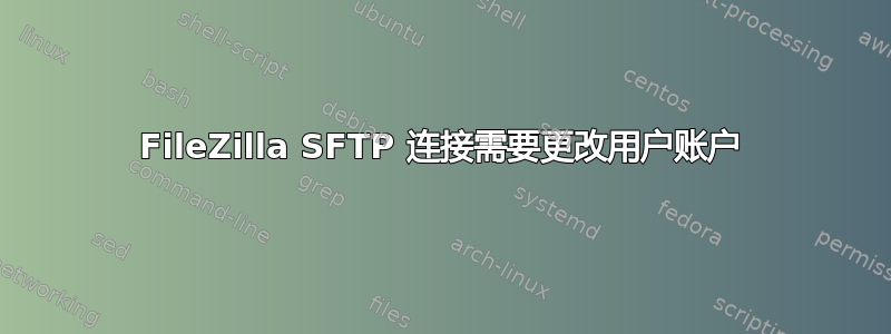 FileZilla SFTP 连接需要更改用户账户