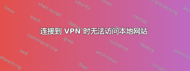 连接到 VPN 时无法访问本地网站