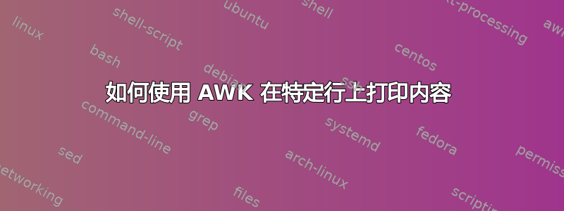 如何使用 AWK 在特定行上打印内容