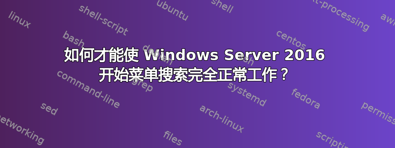 如何才能使 Windows Server 2016 开始菜单搜索完全正常工作？