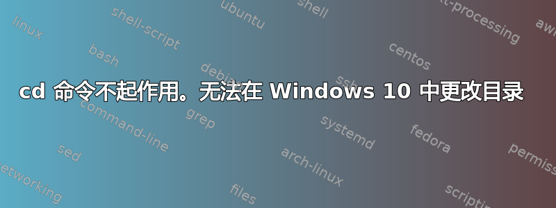 cd 命令不起作用。无法在 Windows 10 中更改目录 