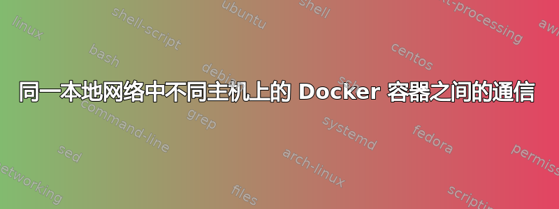 同一本地网络中不同主机上的 Docker 容器之间的通信