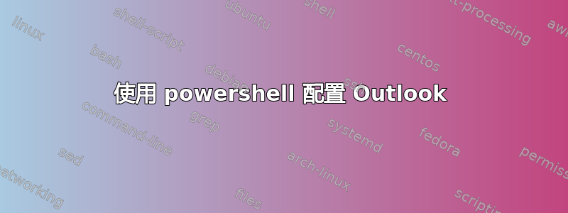 使用 powershell 配置 Outlook