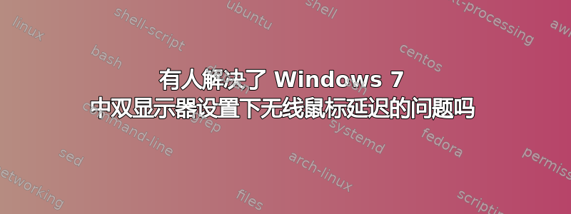 有人解决了 Windows 7 中双显示器设置下无线鼠标延迟的问题吗