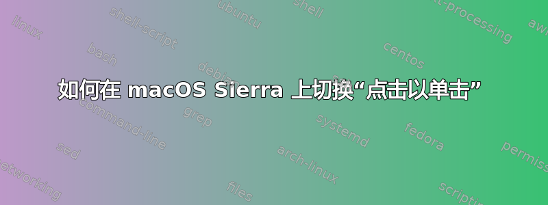 如何在 macOS Sierra 上切换“点击以单击”