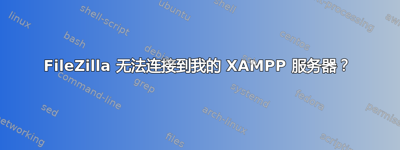 FileZilla 无法连接到我的 XAMPP 服务器？