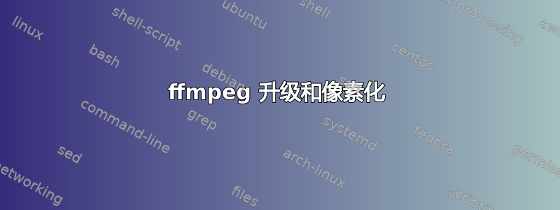 ffmpeg 升级和像素化