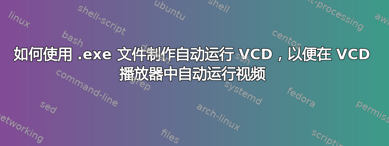 如何使用 .exe 文件制作自动运行 VCD，以便在 VCD 播放器中自动运行视频