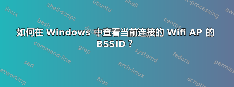 如何在 Windows 中查看当前连接的 Wifi AP 的 BSSID？