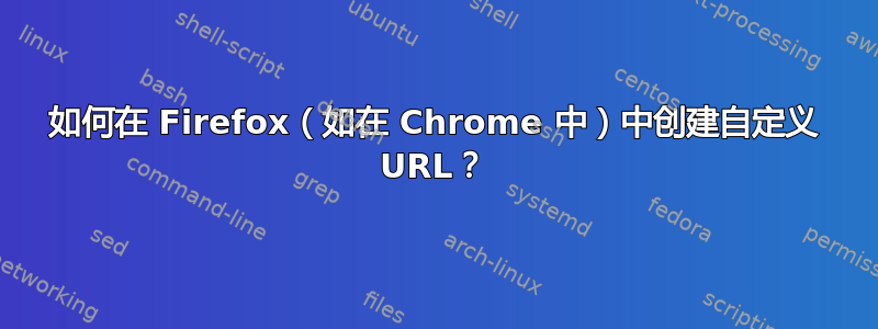 如何在 Firefox（如在 Chrome 中）中创建自定义 URL？