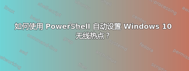 如何使用 PowerShell 自动设置 Windows 10 无线热点？