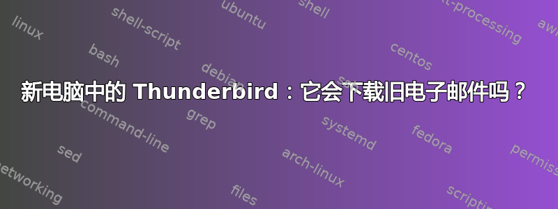 新电脑中的 Thunderbird：它会下载旧电子邮件吗？