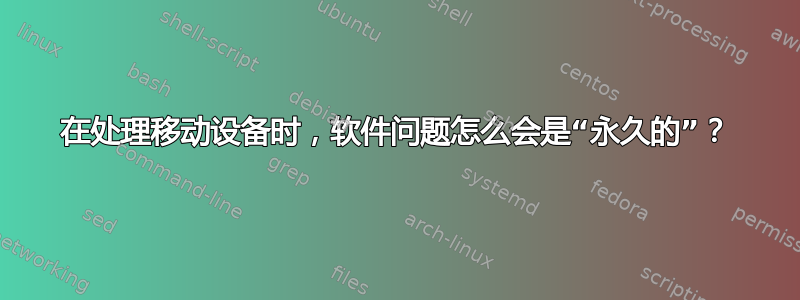 在处理移动设备时，软件问题怎么会是“永久的”？