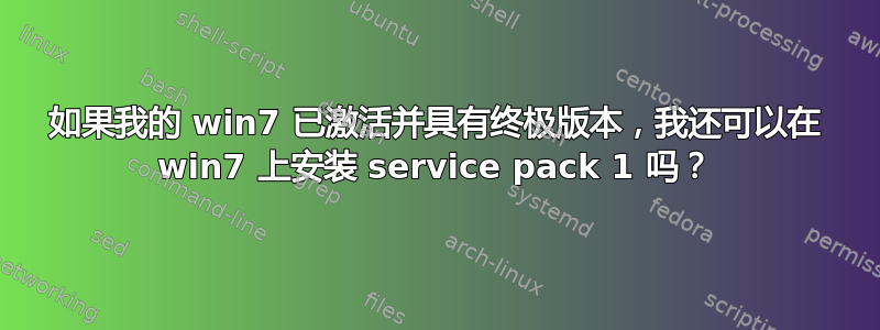 如果我的 win7 已激活并具有终极版本，我还可以在 win7 上安装 service pack 1 吗？