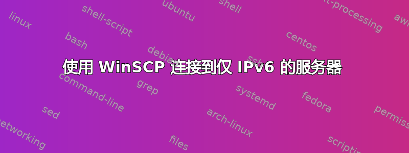 使用 WinSCP 连接到仅 IPv6 的服务器