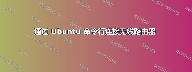 通过 Ubuntu 命令行连接无线路由器