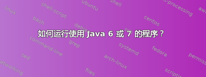 如何运行使用 Java 6 或 7 的程序？