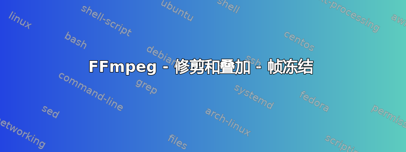 FFmpeg - 修剪和叠加 - 帧冻结