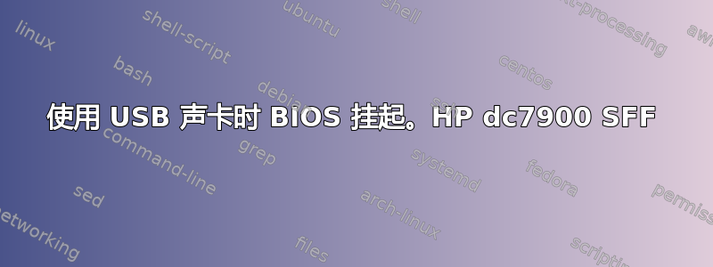 使用 USB 声卡时 BIOS 挂起。HP dc7900 SFF