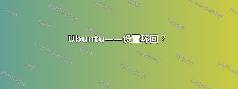 Ubuntu——设置环回？