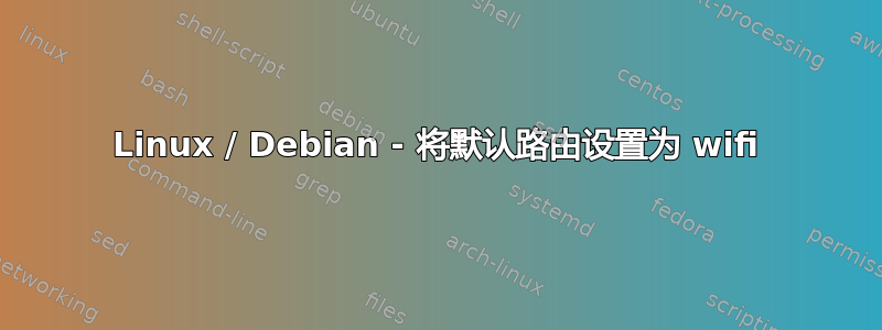 Linux / Debian - 将默认路由设置为 wifi