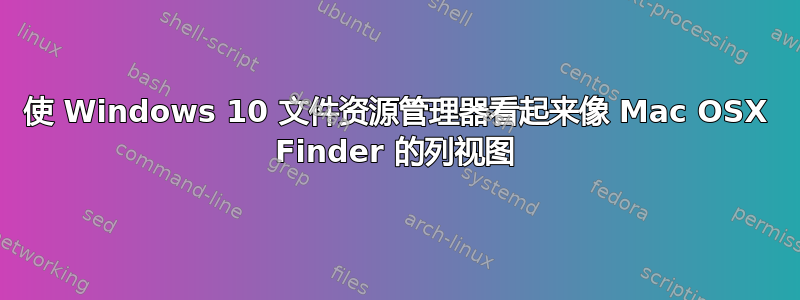 使 Windows 10 文件资源管理器看起来像 Mac OSX Finder 的列视图