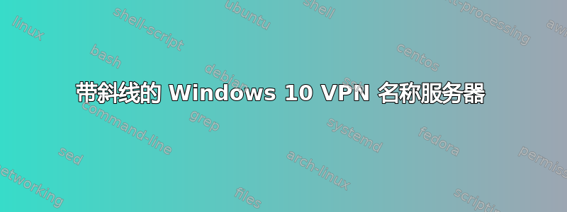 带斜线的 Windows 10 VPN 名称服务器