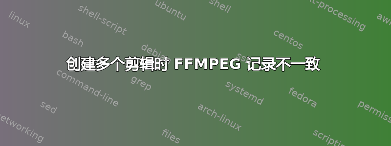 创建多个剪辑时 FFMPEG 记录不一致