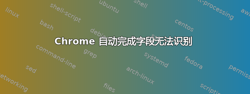 Chrome 自动完成字段无法识别