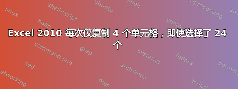 Excel 2010 每次仅复制 4 个单元格，即使选择了 24 个