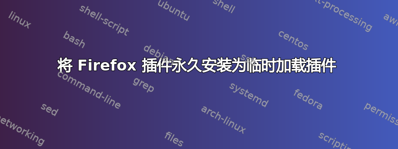 将 Firefox 插件永久安装为临时加载插件