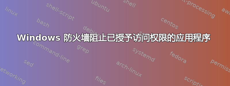 Windows 防火墙阻止已授予访问权限的应用程序